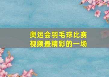 奥运会羽毛球比赛视频最精彩的一场