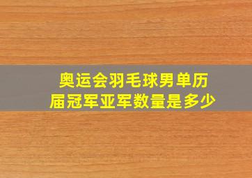 奥运会羽毛球男单历届冠军亚军数量是多少