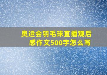 奥运会羽毛球直播观后感作文500字怎么写