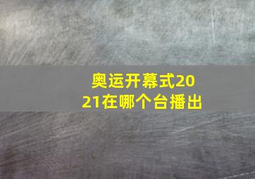 奥运开幕式2021在哪个台播出