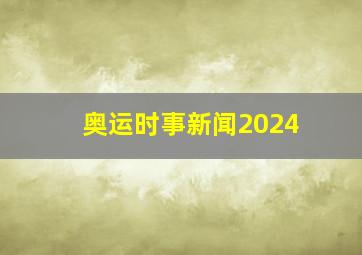 奥运时事新闻2024