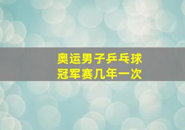 奥运男子乒乓球冠军赛几年一次