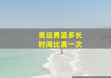 奥运男篮多长时间比赛一次