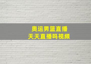 奥运男篮直播天天直播吗视频