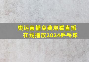 奥运直播免费观看直播在线播放2024乒乓球