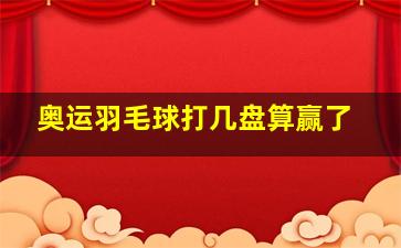 奥运羽毛球打几盘算赢了