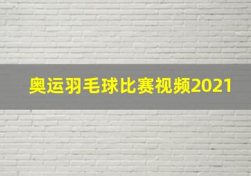 奥运羽毛球比赛视频2021