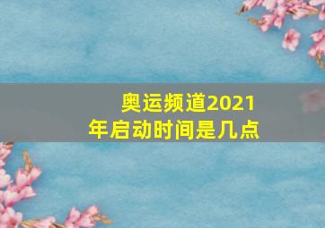 奥运频道2021年启动时间是几点