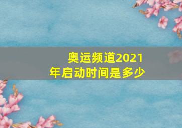 奥运频道2021年启动时间是多少