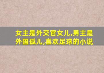 女主是外交官女儿,男主是外国孤儿,喜欢足球的小说