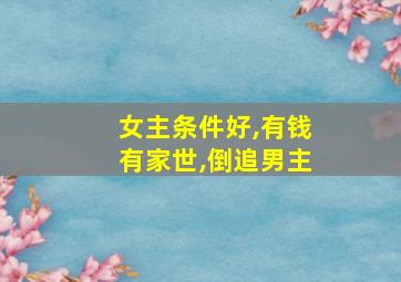 女主条件好,有钱有家世,倒追男主