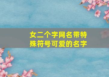 女二个字网名带特殊符号可爱的名字