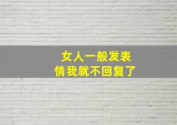 女人一般发表情我就不回复了