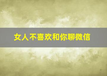 女人不喜欢和你聊微信