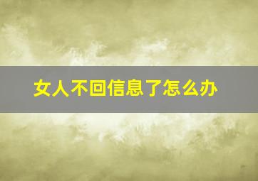 女人不回信息了怎么办