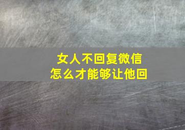 女人不回复微信怎么才能够让他回