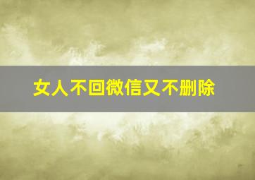 女人不回微信又不删除