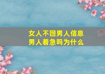 女人不回男人信息男人着急吗为什么