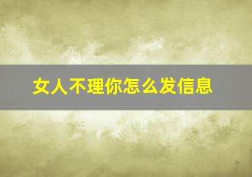 女人不理你怎么发信息