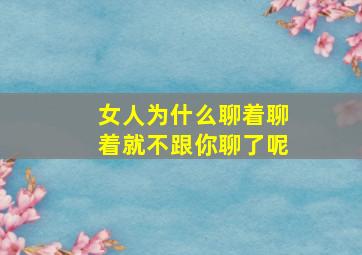 女人为什么聊着聊着就不跟你聊了呢