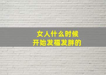 女人什么时候开始发福发胖的