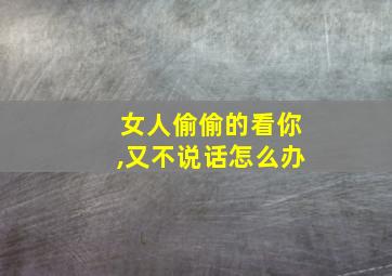 女人偷偷的看你,又不说话怎么办