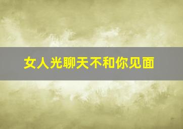 女人光聊天不和你见面