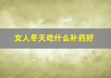 女人冬天吃什么补药好