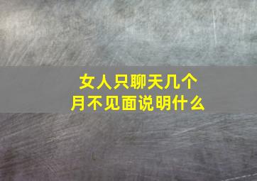 女人只聊天几个月不见面说明什么