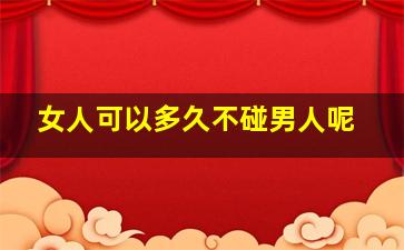 女人可以多久不碰男人呢