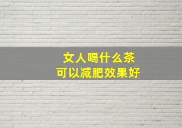 女人喝什么茶可以减肥效果好