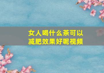 女人喝什么茶可以减肥效果好呢视频