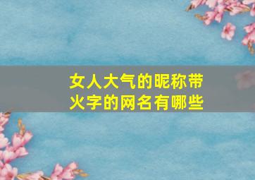 女人大气的昵称带火字的网名有哪些