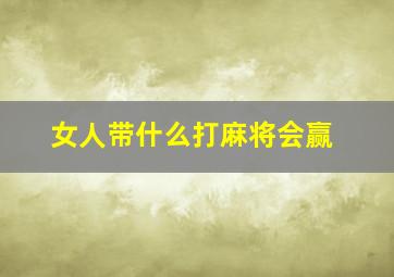 女人带什么打麻将会赢