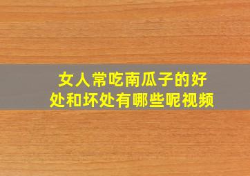 女人常吃南瓜子的好处和坏处有哪些呢视频