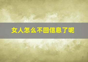 女人怎么不回信息了呢