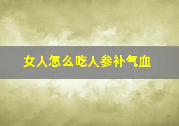 女人怎么吃人参补气血