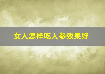 女人怎样吃人参效果好