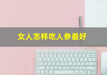 女人怎样吃人参最好