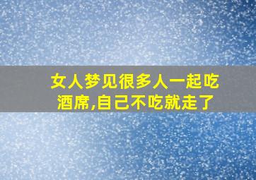 女人梦见很多人一起吃酒席,自己不吃就走了