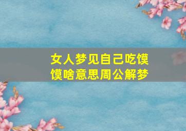 女人梦见自己吃馍馍啥意思周公解梦