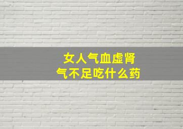 女人气血虚肾气不足吃什么药