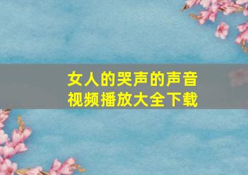 女人的哭声的声音视频播放大全下载