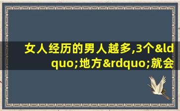 女人经历的男人越多,3个“地方”就会越明显,装不出来