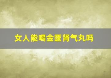 女人能喝金匮肾气丸吗