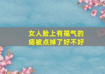 女人脸上有福气的痣被点掉了好不好