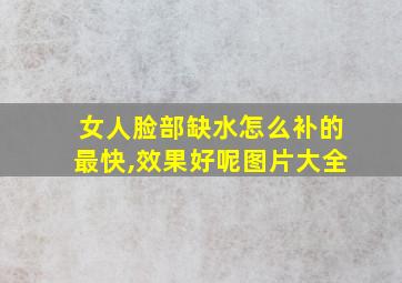 女人脸部缺水怎么补的最快,效果好呢图片大全