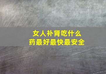 女人补肾吃什么药最好最快最安全