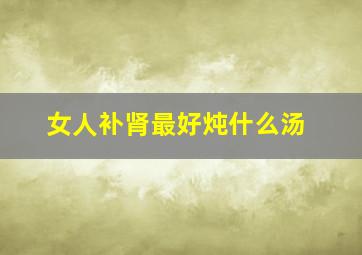 女人补肾最好炖什么汤