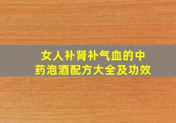 女人补肾补气血的中药泡酒配方大全及功效